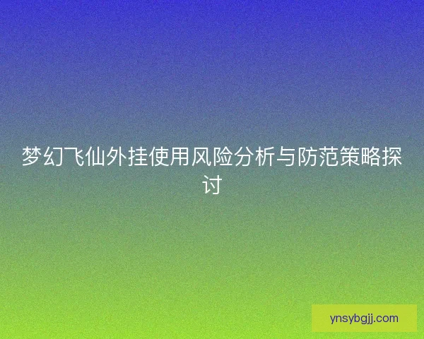 梦幻飞仙外挂使用风险分析与防范策略探讨