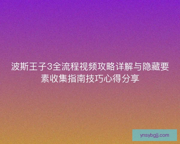 波斯王子3全流程视频攻略详解与隐藏要素收集指南技巧心得分享