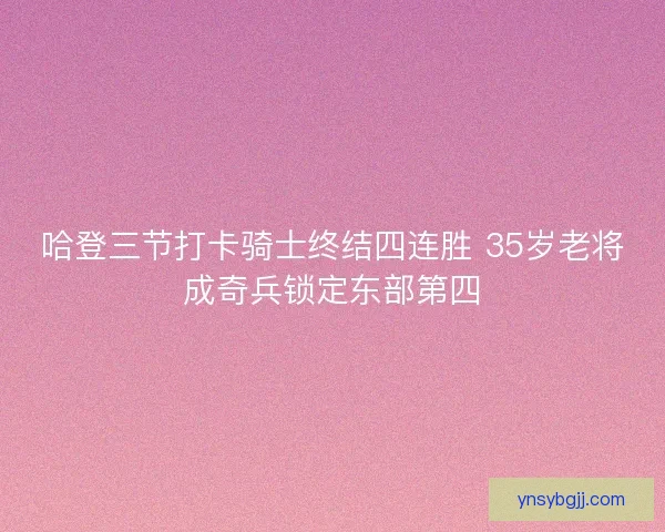 哈登三节打卡骑士终结四连胜 35岁老将成奇兵锁定东部第四