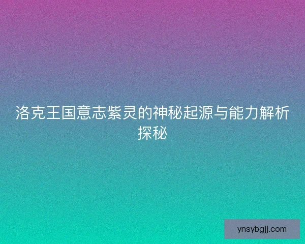 洛克王国意志紫灵的神秘起源与能力解析探秘