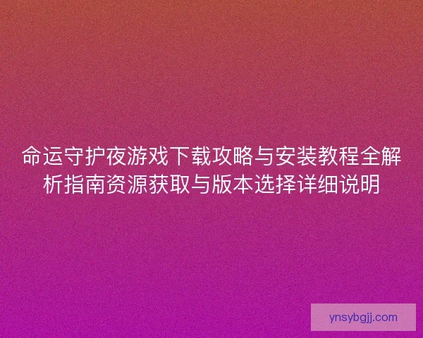 命运守护夜游戏下载攻略与安装教程全解析指南资源获取与版本选择详细说明