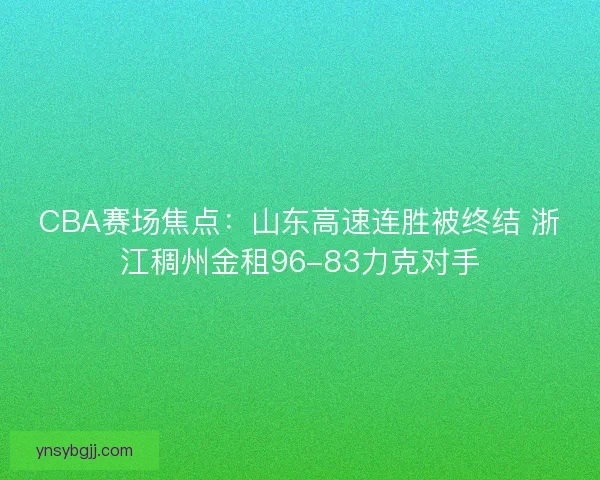 CBA赛场焦点：山东高速连胜被终结 浙江稠州金租96-83力克对手